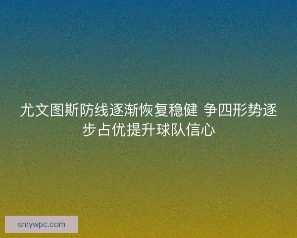 尤文图斯防线逐渐恢复稳健 争四形势逐步占优提升球队信心